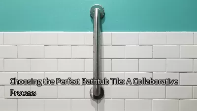 Choosing the Perfect Bathtub Tile: A Collaborative Process