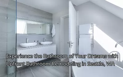 Experience the Bathroom of Your Dreams with Upfront Bathroom Remodeling in Seattle, WA