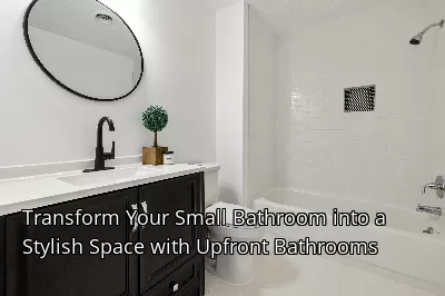 Transform Your Small Bathroom into a Stylish Space with Upfront Bathrooms