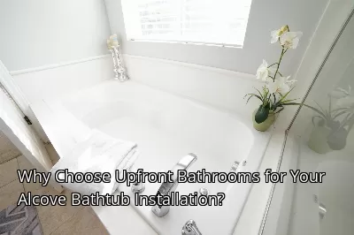 Why Choose Upfront Bathrooms for Your Alcove Bathtub Installation?