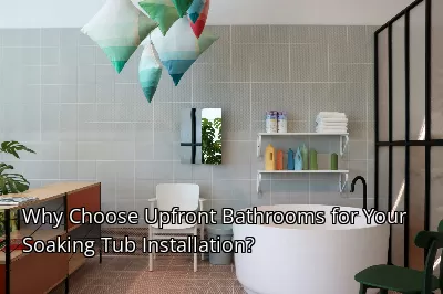 Why Choose Upfront Bathrooms for Your Soaking Tub Installation?